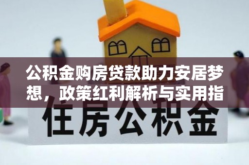 宿州公积金购房贷款助力安居梦想，政策红利解析与实用指南