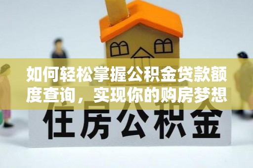 宿州如何轻松掌握公积金贷款额度查询，实现你的购房梦想