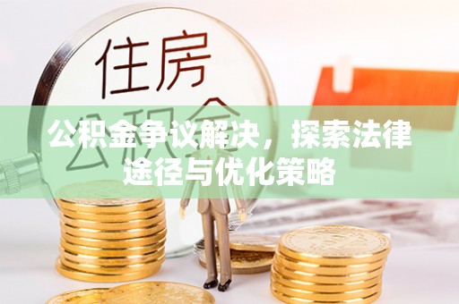 宿州公积金争议解决，探索法律途径与优化策略