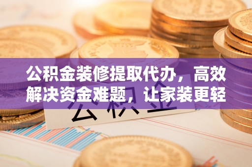 宿州公积金装修提取代办，高效解决资金难题，让家装更轻松