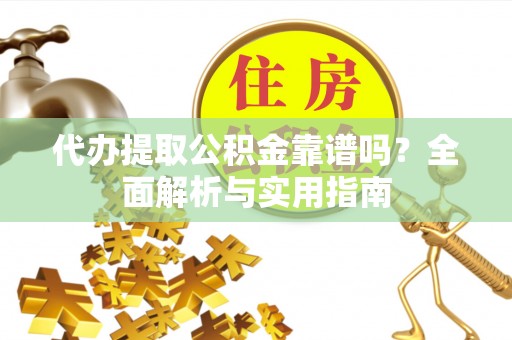 宿州代办提取公积金靠谱吗？全面解析与实用指南