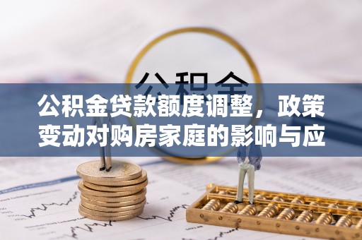 宿州公积金贷款额度调整，政策变动对购房家庭的影响与应对策略