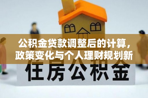宿州公积金贷款调整后的计算，政策变化与个人理财规划新思路
