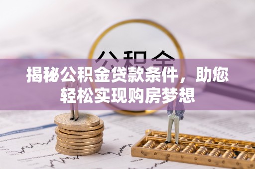 宿州揭秘公积金贷款条件，助您轻松实现购房梦想