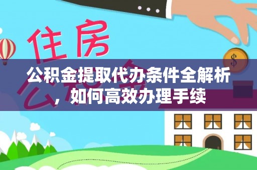 宿州公积金提取代办条件全解析，如何高效办理手续