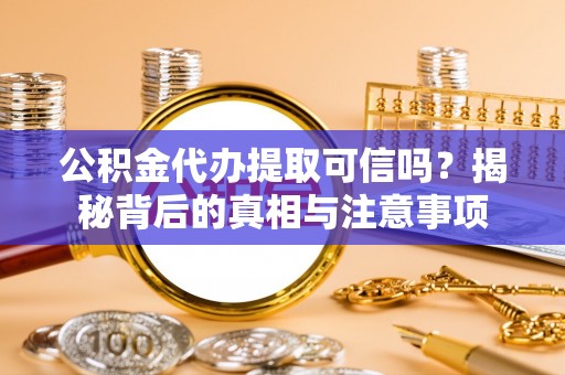 宿州公积金代办提取可信吗？揭秘背后的真相与注意事项