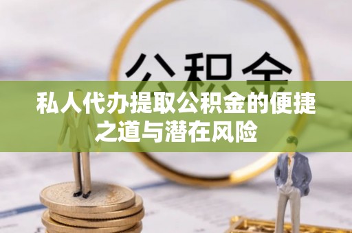 宿州私人代办提取公积金的便捷之道与潜在风险