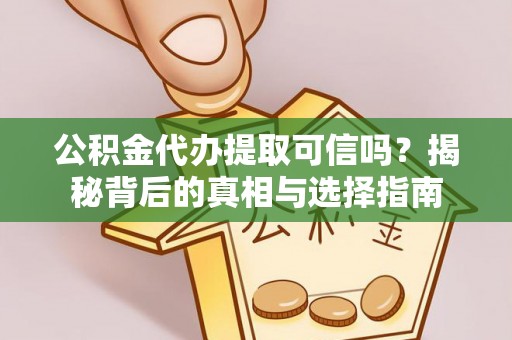 宿州公积金代办提取可信吗？揭秘背后的真相与选择指南