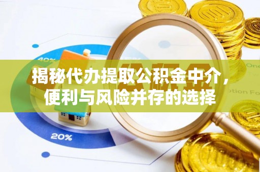 宿州揭秘代办提取公积金中介，便利与风险并存的选择