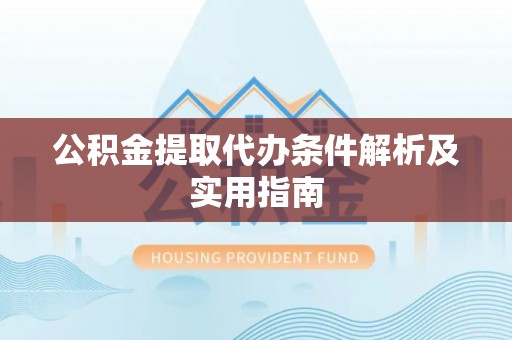 宿州公积金提取代办条件解析及实用指南