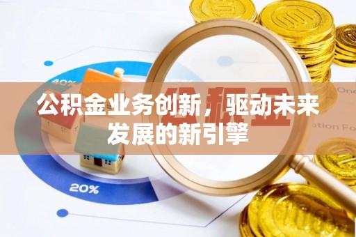 宿州公积金业务创新，驱动未来发展的新引擎