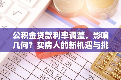 宿州公积金贷款利率调整，影响几何？买房人的新机遇与挑战