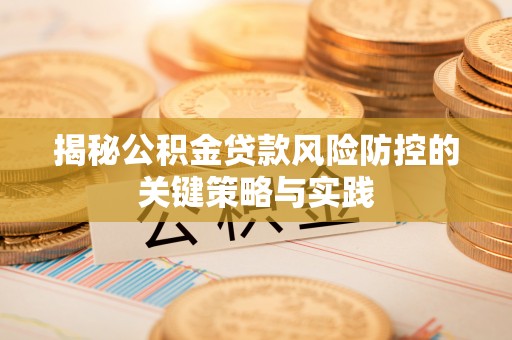 宿州揭秘公积金贷款风险防控的关键策略与实践