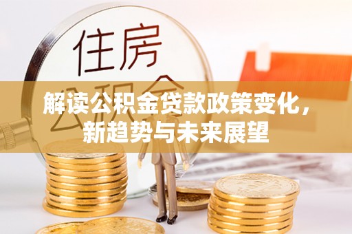宿州解读公积金贷款政策变化，新趋势与未来展望