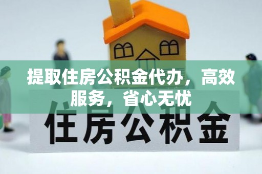 宿州提取住房公积金代办，高效服务，省心无忧