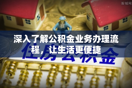 宿州深入了解公积金业务办理流程，让生活更便捷
