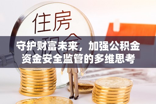 宿州守护财富未来，加强公积金资金安全监管的多维思考