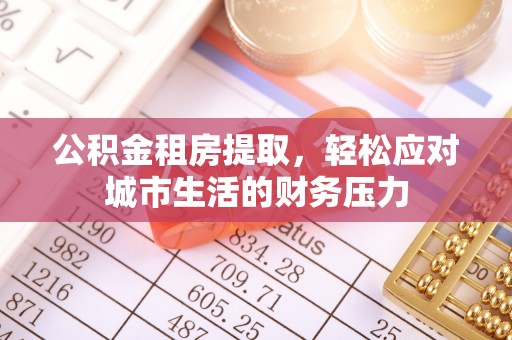 宿州公积金租房提取，轻松应对城市生活的财务压力