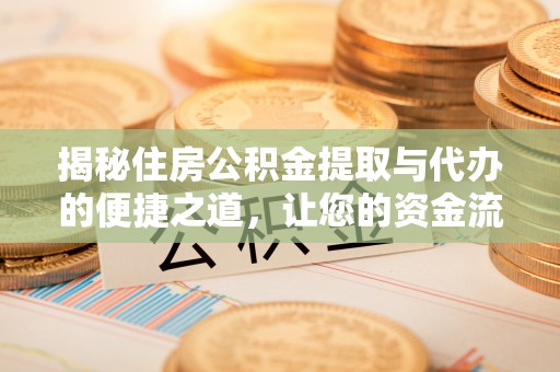 宿州揭秘住房公积金提取与代办的便捷之道，让您的资金流动更高效
