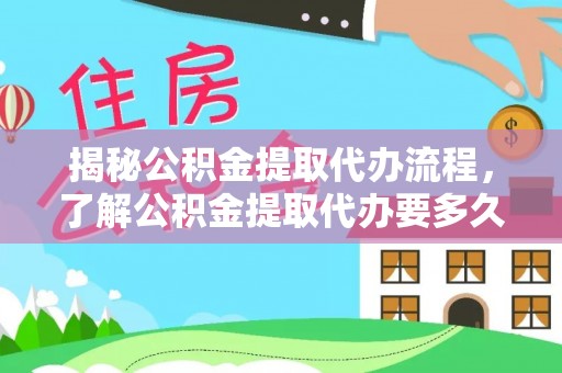 宿州揭秘公积金提取代办流程，了解公积金提取代办要多久的关键因素