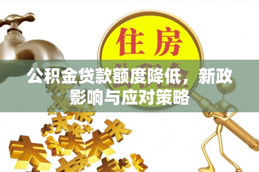 宿州公积金贷款额度降低，新政影响与应对策略
