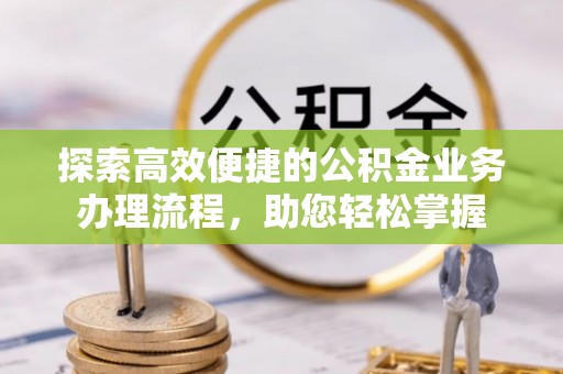 宿州探索高效便捷的公积金业务办理流程，助您轻松掌握