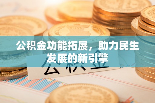 宿州公积金功能拓展，助力民生发展的新引擎