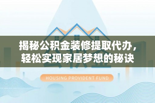 宿州揭秘公积金装修提取代办，轻松实现家居梦想的秘诀