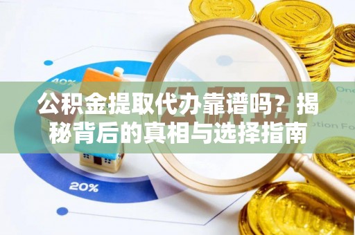 宿州公积金提取代办靠谱吗？揭秘背后的真相与选择指南