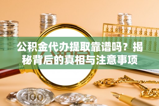 宿州公积金代办提取靠谱吗？揭秘背后的真相与注意事项