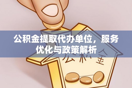 宿州公积金提取代办单位，服务优化与政策解析