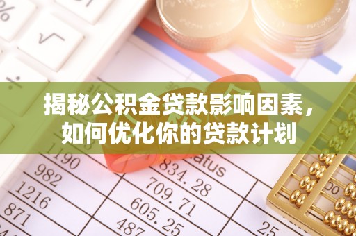 宿州揭秘公积金贷款影响因素，如何优化你的贷款计划