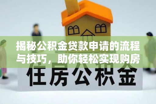宿州揭秘公积金贷款申请的流程与技巧，助你轻松实现购房梦