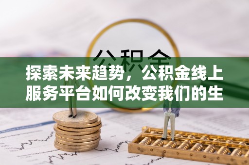 宿州探索未来趋势，公积金线上服务平台如何改变我们的生活