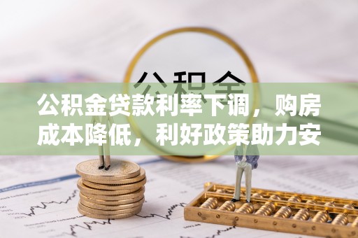 宿州公积金贷款利率下调，购房成本降低，利好政策助力安居梦想