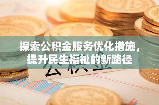 宿州探索公积金服务优化措施，提升民生福祉的新路径