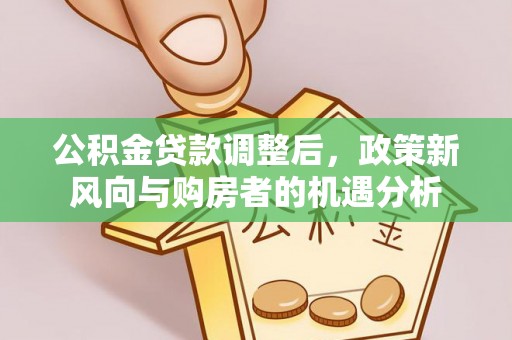 宿州公积金贷款调整后，政策新风向与购房者的机遇分析