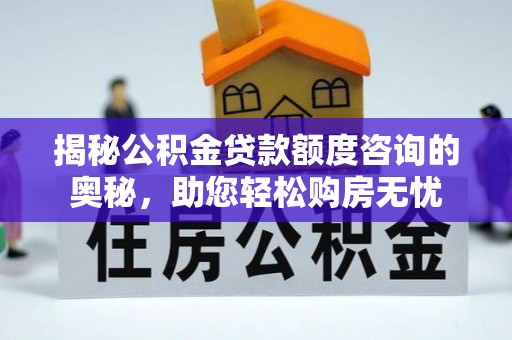 宿州揭秘公积金贷款额度咨询的奥秘，助您轻松购房无忧