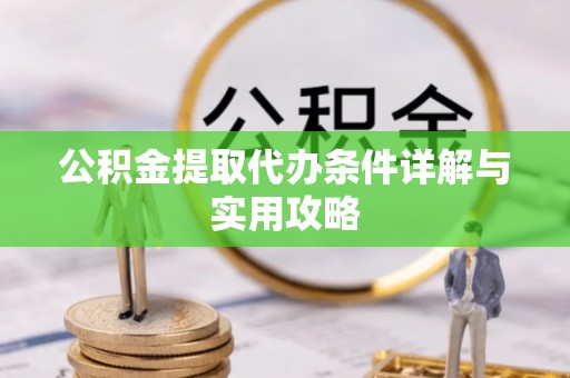 宿州公积金提取代办条件详解与实用攻略