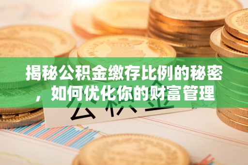 宿州揭秘公积金缴存比例的秘密，如何优化你的财富管理