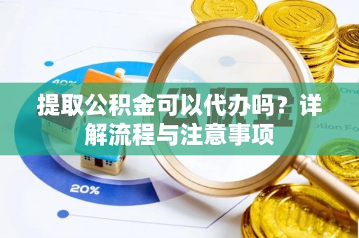 宿州提取公积金可以代办吗？详解流程与注意事项