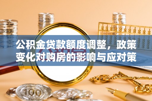 宿州公积金贷款额度调整，政策变化对购房的影响与应对策略