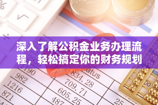 宿州深入了解公积金业务办理流程，轻松搞定你的财务规划
