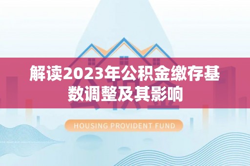 宿州解读2023年公积金缴存基数调整及其影响