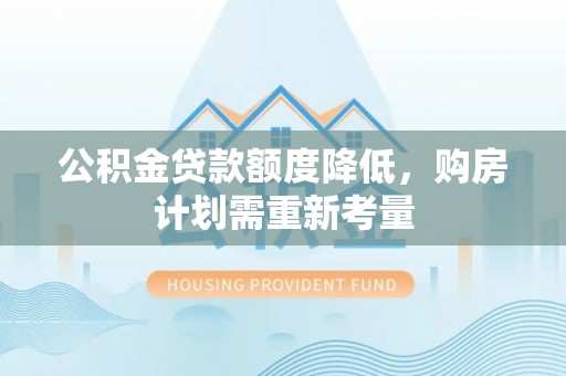 宿州公积金贷款额度降低，购房计划需重新考量