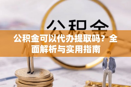 宿州公积金可以代办提取吗？全面解析与实用指南