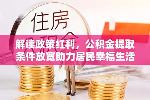 宿州解读政策红利，公积金提取条件放宽助力居民幸福生活