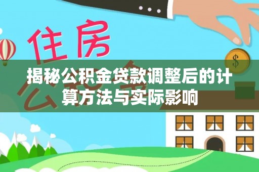 宿州揭秘公积金贷款调整后的计算方法与实际影响