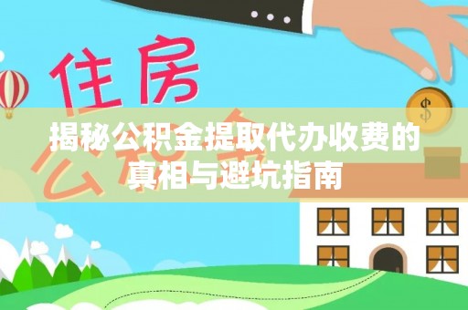 宿州揭秘公积金提取代办收费的真相与避坑指南