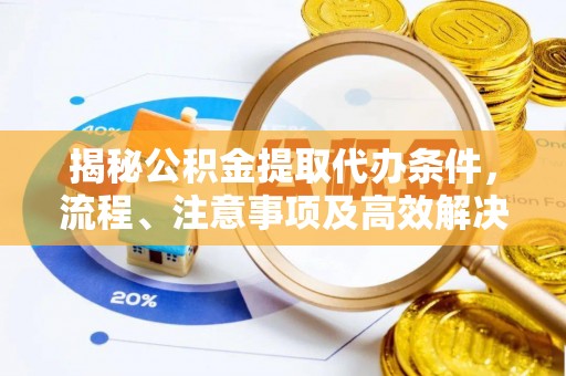 宿州揭秘公积金提取代办条件，流程、注意事项及高效解决方案